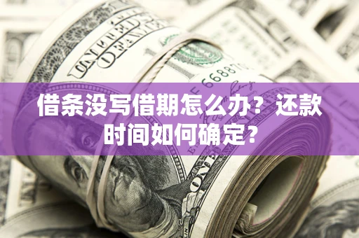 北京借条没写借期怎么办？还款时间如何确定？