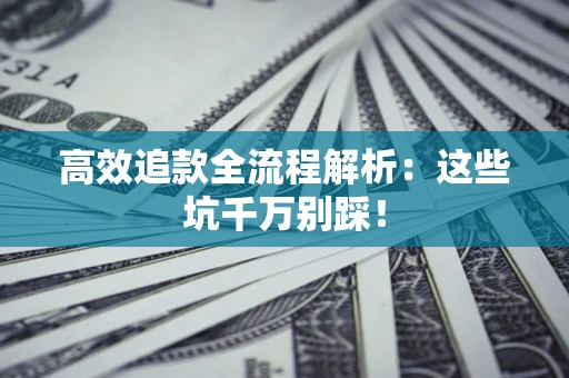 北京高效追款全流程解析：这些坑千万别踩！