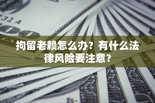 北京拘留老赖怎么办？有什么法律风险要注意？
