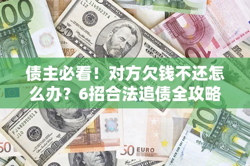 北京债主必看！对方欠钱不还怎么办？6招合法追债全攻略
