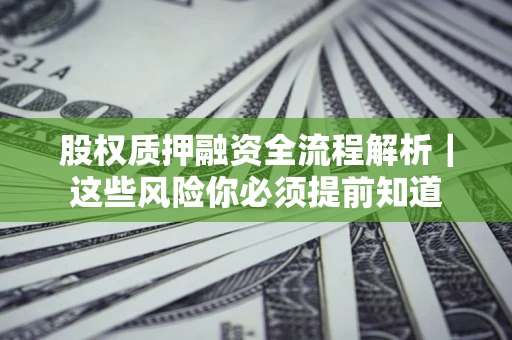 北京股权质押融资全流程解析｜这些风险你必须提前知道