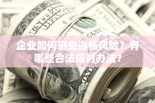 北京企业如何避免逃债风险？有哪些合法应对办法？