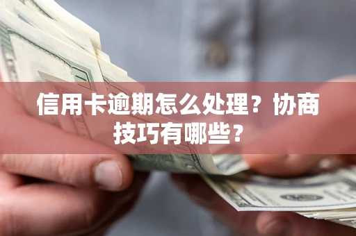 北京信用卡逾期怎么处理？协商技巧有哪些？