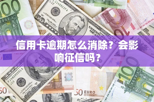 北京信用卡逾期怎么消除？会影响征信吗？