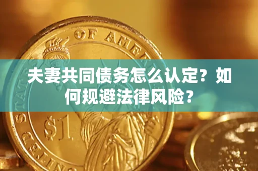 北京夫妻共同债务怎么认定？如何规避法律风险？