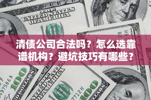 北京清债公司合法吗？怎么选靠谱机构？避坑技巧有哪些？