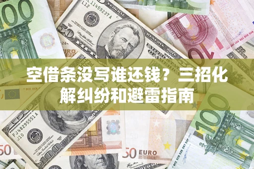 北京空借条没写谁还钱？三招化解纠纷和避雷指南