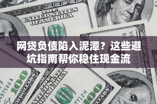 北京网贷负债陷入泥潭？这些避坑指南帮你稳住现金流