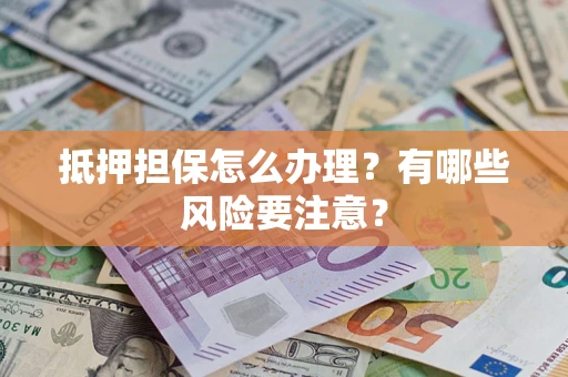 北京抵押担保怎么办理？有哪些风险要注意？
