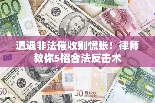 北京遭遇非法催收别慌张！律师教你5招合法反击术