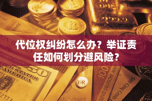北京代位权纠纷怎么办？举证责任如何划分避风险？