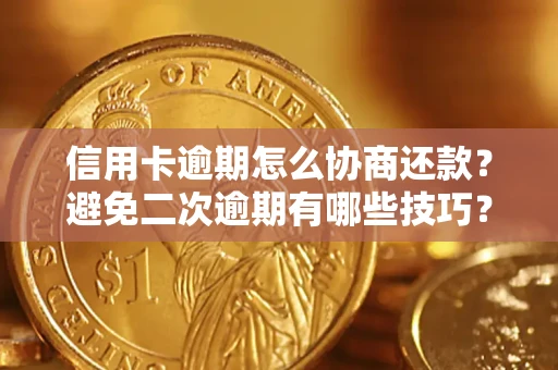 北京信用卡逾期怎么协商还款？避免二次逾期有哪些技巧？