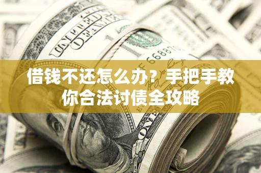 北京借钱不还怎么办？手把手教你合法讨债全攻略