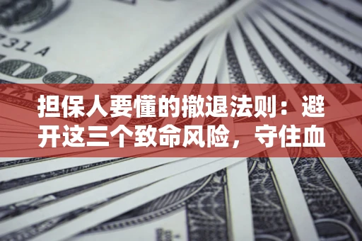 北京担保人要懂的撤退法则：避开这三个致命风险，守住血汗钱