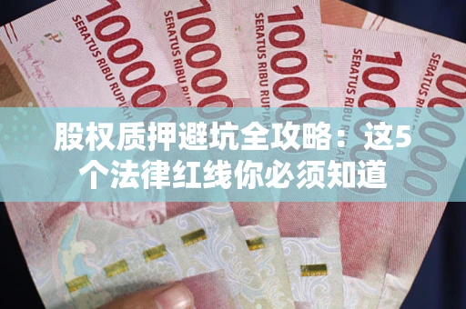 北京股权质押避坑全攻略：这5个法律红线你必须知道