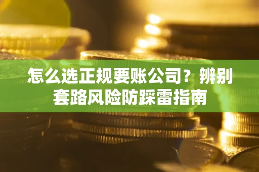 北京怎么选正规要账公司？辨别套路风险防踩雷指南