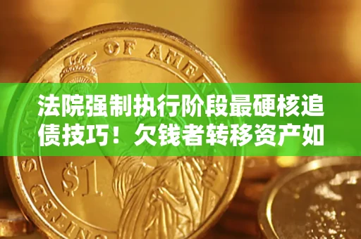 北京法院强制执行阶段最硬核追债技巧！欠钱者转移资产如何破解？