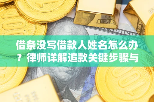北京借条没写借款人姓名怎么办？律师详解追款关键步骤与证据链构建
