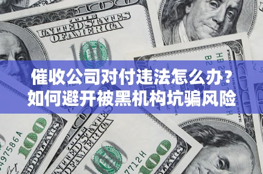 北京催收公司对付违法怎么办？如何避开被黑机构坑骗风险