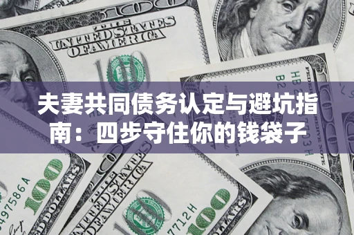 北京夫妻共同债务认定与避坑指南：四步守住你的钱袋子