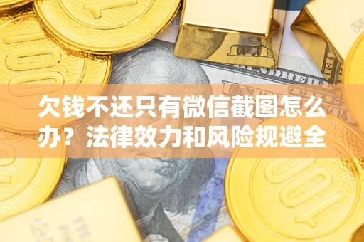 北京欠钱不还只有微信截图怎么办？法律效力和风险规避全解析