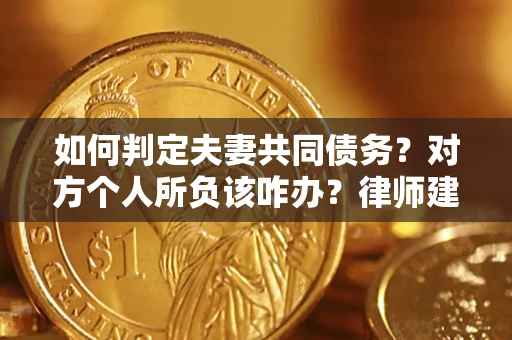 北京如何判定夫妻共同债务？对方个人所负该咋办？律师建议