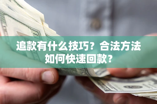 北京追款有什么技巧？合法方法如何快速回款？