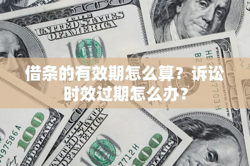 北京借条的有效期怎么算？诉讼时效过期怎么办？