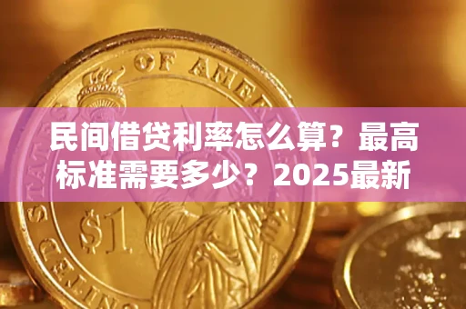 北京民间借贷利率怎么算？最高标准需要多少？2025最新避坑指南