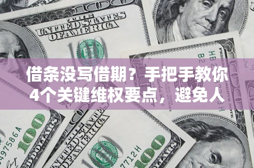 北京借条没写借期？手把手教你4个关键维权要点，避免人财两空