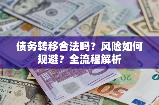 北京债务转移合法吗？风险如何规避？全流程解析