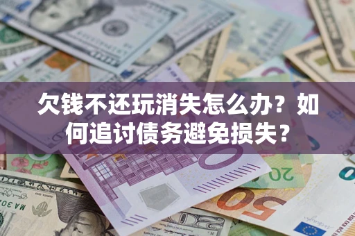 北京欠钱不还玩消失怎么办？如何追讨债务避免损失？