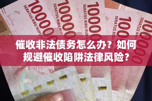 北京催收非法债务怎么办？如何规避催收陷阱法律风险？