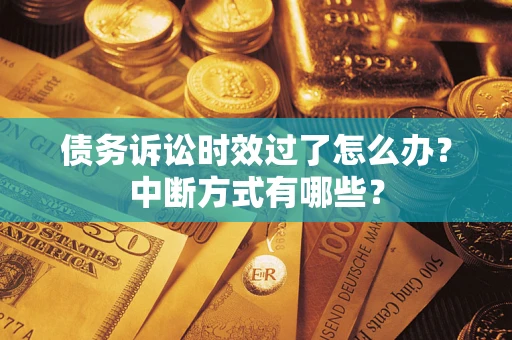 北京债务诉讼时效过了怎么办？中断方式有哪些？