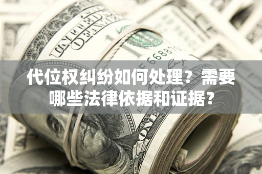 北京代位权纠纷如何处理？需要哪些法律依据和证据？
