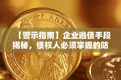 北京【警示指南】企业逃债手段揭秘，债权人必须掌握的防坑宝典
