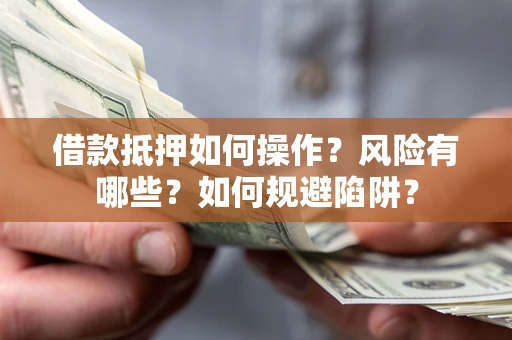 北京借款抵押如何操作?风险有哪些?如何规避陷阱? 北京借款抵押如何操作?风险有哪些?如何规避陷阱?