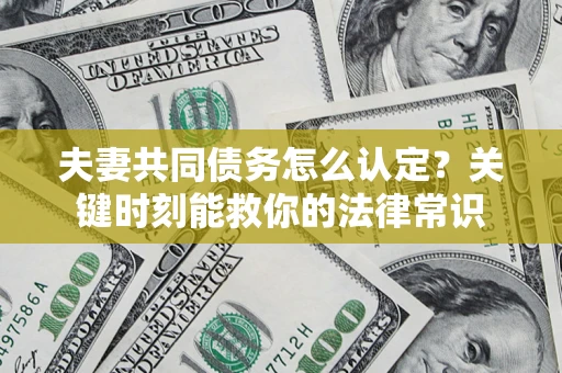 北京夫妻共同债务怎么认定？关键时刻能救你的法律常识