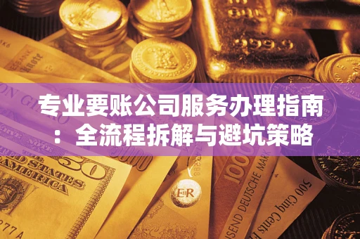 北京专业要账公司服务办理指南：全流程拆解与避坑策略
