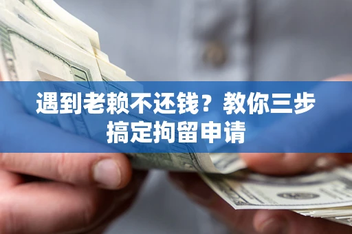北京遇到老赖不还钱？教你三步搞定拘留申请