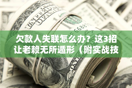 北京欠款人失联怎么办？这3招让老赖无所遁形（附实战技巧）