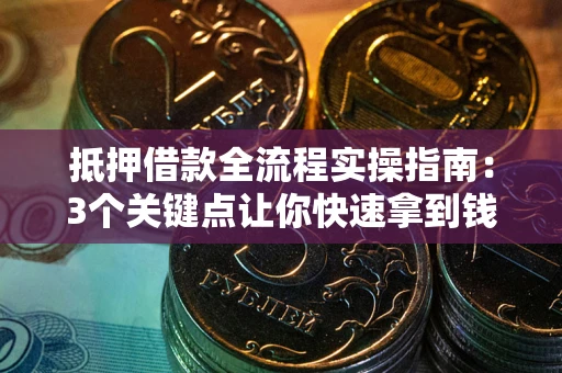 北京抵押借款全流程实操指南：3个关键点让你快速拿到钱