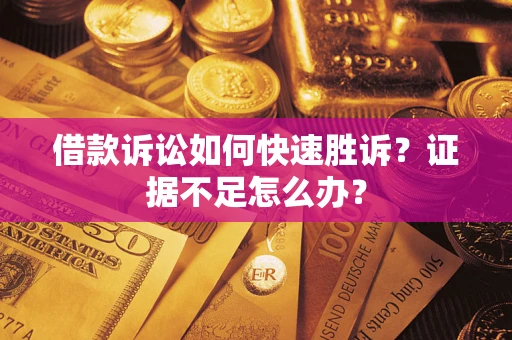 北京借款诉讼如何快速胜诉？证据不足怎么办？