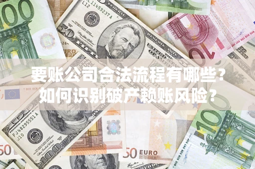 北京要账公司合法流程有哪些？如何识别破产赖账风险？