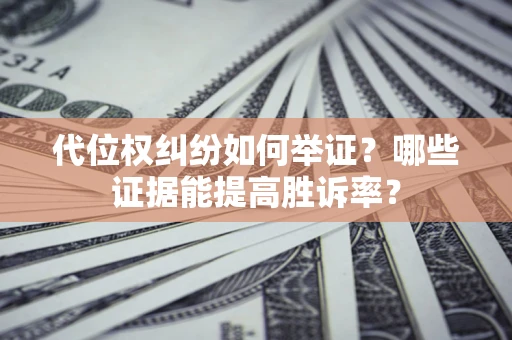 北京代位权纠纷如何举证？哪些证据能提高胜诉率？