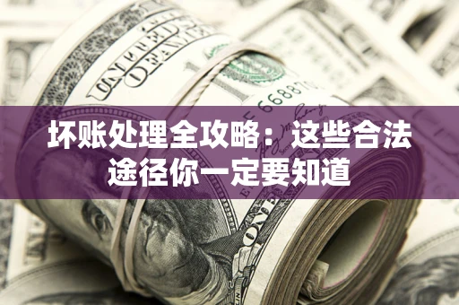 北京坏账处理全攻略：这些合法途径你一定要知道