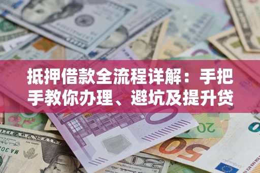 北京抵押借款全流程详解：手把手教你办理、避坑及提升贷款额度