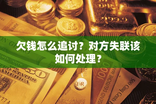 北京欠钱怎么追讨？对方失联该如何处理？