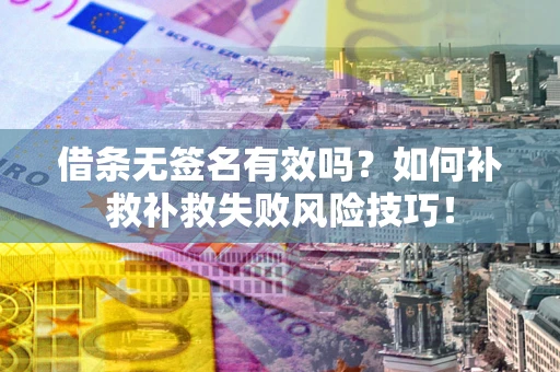 北京借条无签名有效吗？如何补救补救失败风险技巧！