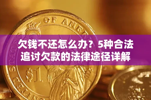 北京欠钱不还怎么办？5种合法追讨欠款的法律途径详解